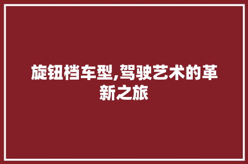 旋钮档车型,驾驶艺术的革新之旅