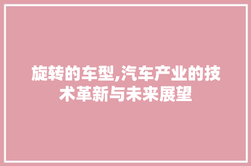 旋转的车型,汽车产业的技术革新与未来展望