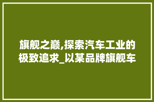 旗舰之巅,探索汽车工业的极致追求_以某品牌旗舰车型为例