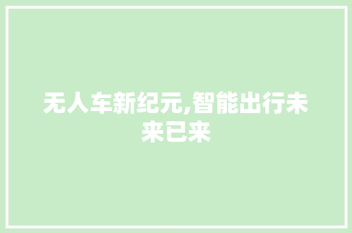 无人车新纪元,智能出行未来已来