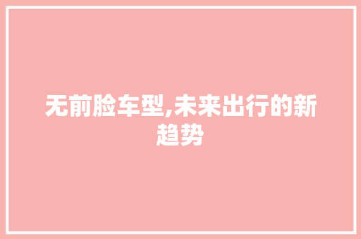 无前脸车型,未来出行的新趋势 底盘配件