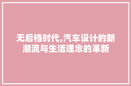 无后档时代,汽车设计的新潮流与生活理念的革新