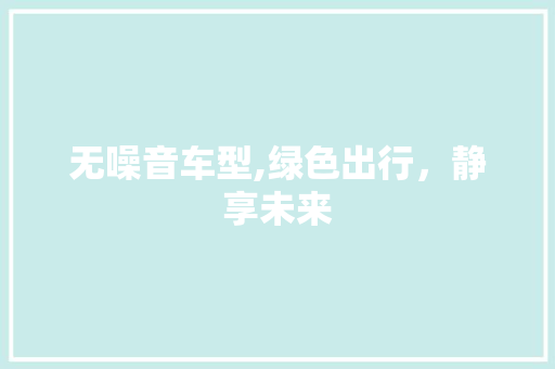无噪音车型,绿色出行，静享未来
