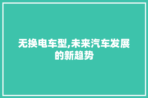 无换电车型,未来汽车发展的新趋势