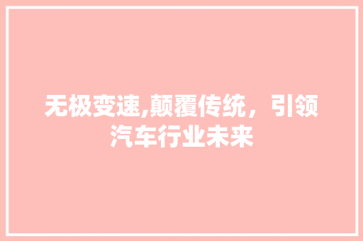 无极变速,颠覆传统，引领汽车行业未来