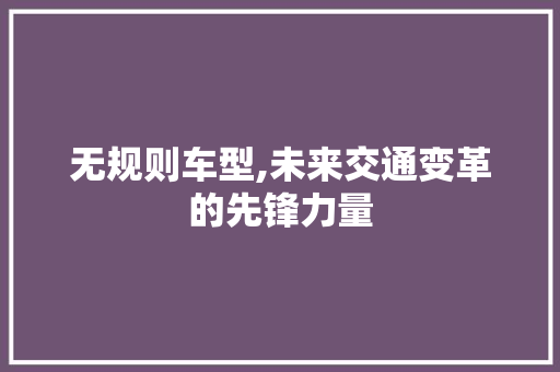 无规则车型,未来交通变革的先锋力量