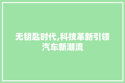 无钥匙时代,科技革新引领汽车新潮流