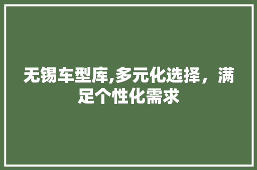 无锡车型库,多元化选择，满足个性化需求