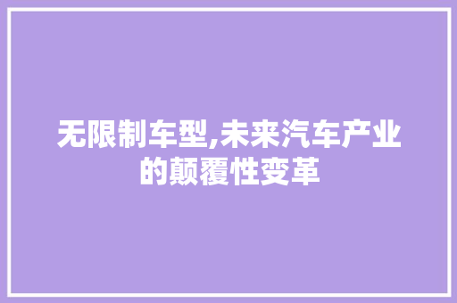 无限制车型,未来汽车产业的颠覆性变革