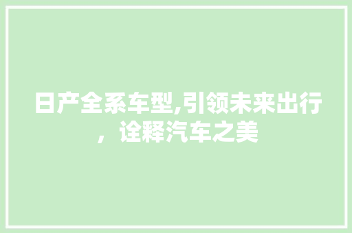日产全系车型,引领未来出行，诠释汽车之美