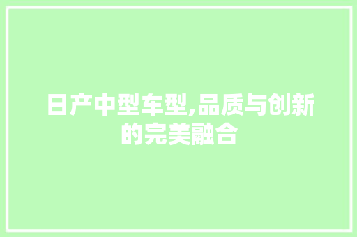 日产中型车型,品质与创新的完美融合