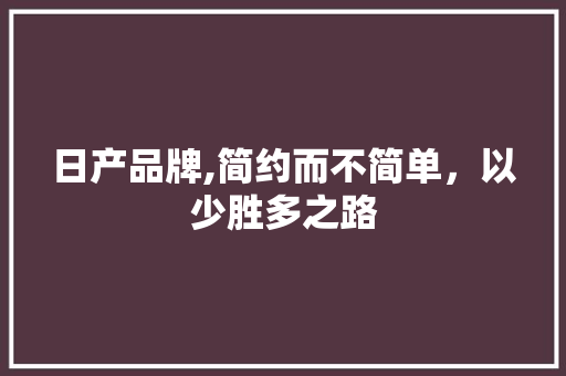 日产品牌,简约而不简单，以少胜多之路