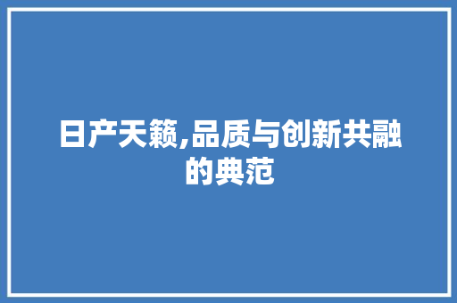 日产天籁,品质与创新共融的典范