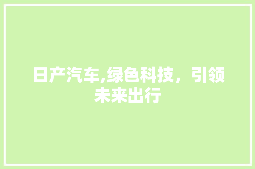 日产汽车,绿色科技，引领未来出行 新款车型