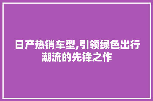 日产热销车型,引领绿色出行潮流的先锋之作