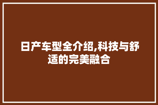 日产车型全介绍,科技与舒适的完美融合