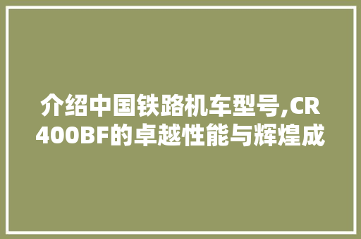 介绍中国铁路机车型号,CR400BF的卓越性能与辉煌成就