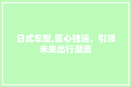日式车型,匠心独运，引领未来出行潮流