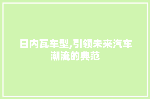日内瓦车型,引领未来汽车潮流的典范