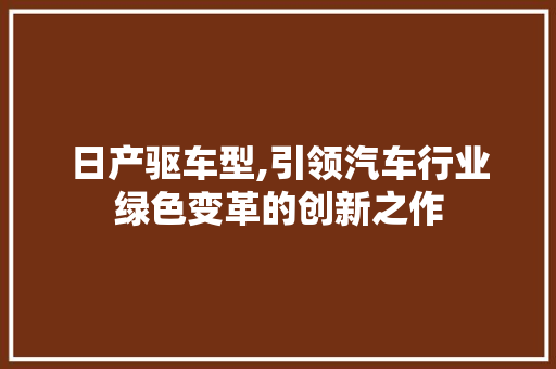 日产驱车型,引领汽车行业绿色变革的创新之作