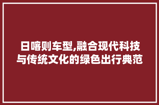 日喀则车型,融合现代科技与传统文化的绿色出行典范
