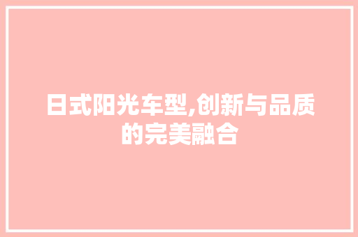 日式阳光车型,创新与品质的完美融合