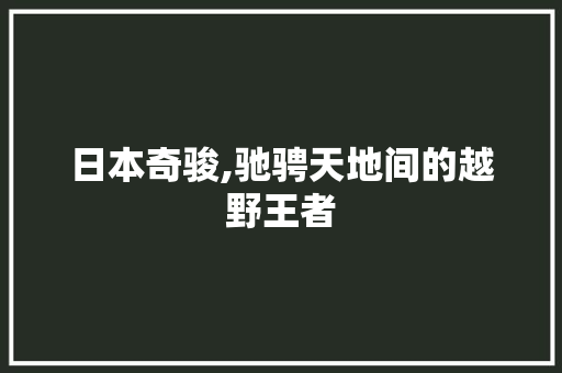 日本奇骏,驰骋天地间的越野王者