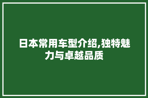 日本常用车型介绍,独特魅力与卓越品质