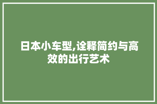 日本小车型,诠释简约与高效的出行艺术