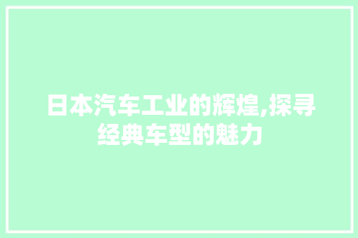 日本汽车工业的辉煌,探寻经典车型的魅力