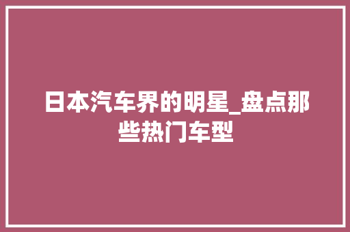 日本汽车界的明星_盘点那些热门车型