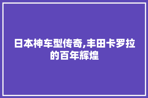 日本神车型传奇,丰田卡罗拉的百年辉煌