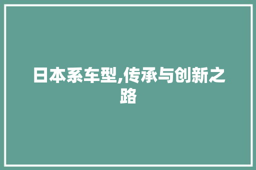 日本系车型,传承与创新之路