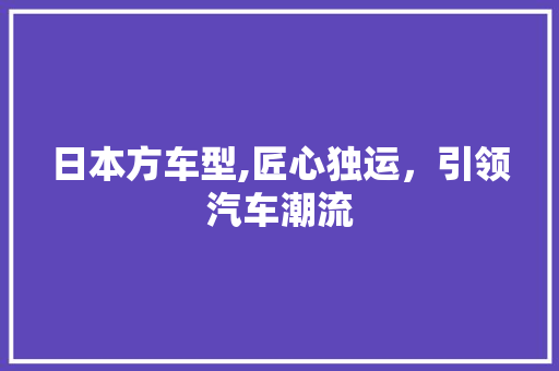 日本方车型,匠心独运，引领汽车潮流