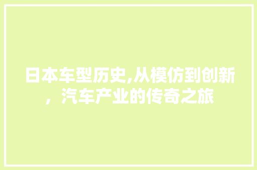日本车型历史,从模仿到创新，汽车产业的传奇之旅