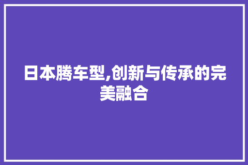 日本腾车型,创新与传承的完美融合