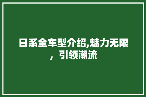 日系全车型介绍,魅力无限，引领潮流