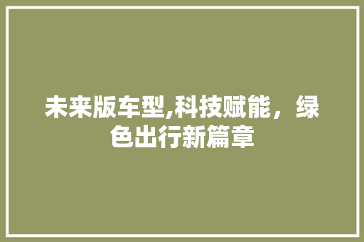 未来版车型,科技赋能，绿色出行新篇章