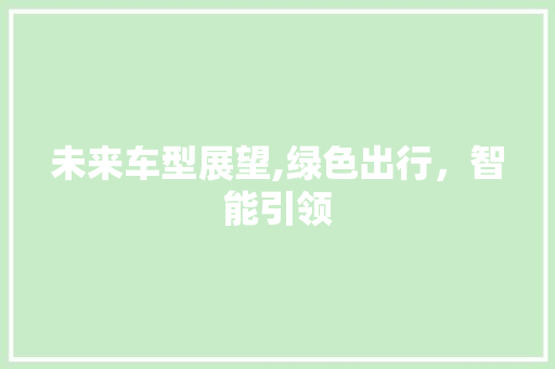 未来车型展望,绿色出行，智能引领