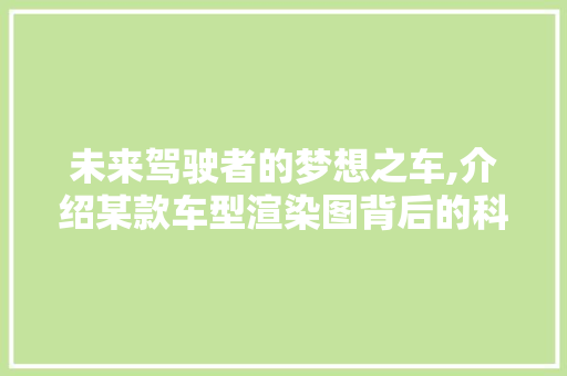 未来驾驶者的梦想之车,介绍某款车型渲染图背后的科技与美学