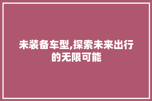 未装备车型,探索未来出行的无限可能
