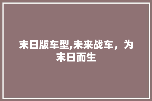 末日版车型,未来战车，为末日而生
