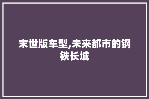 末世版车型,未来都市的钢铁长城