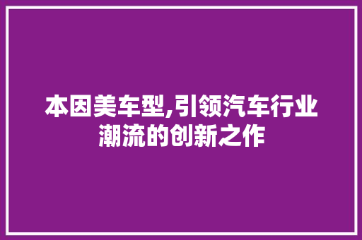 本因美车型,引领汽车行业潮流的创新之作