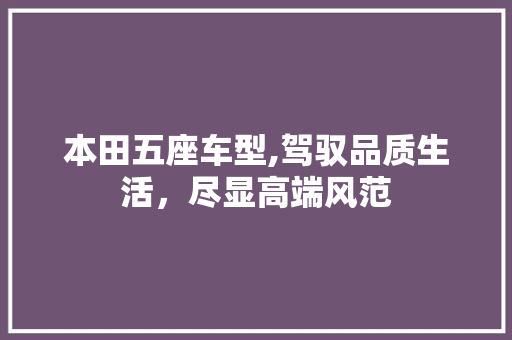 本田五座车型,驾驭品质生活，尽显高端风范