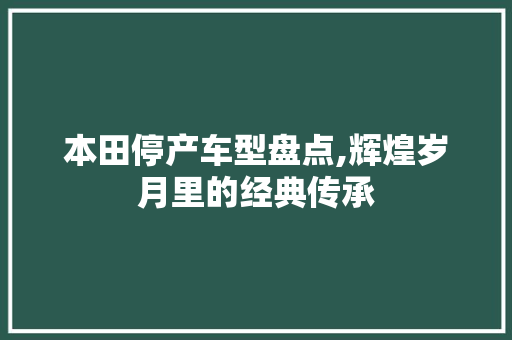 本田停产车型盘点,辉煌岁月里的经典传承