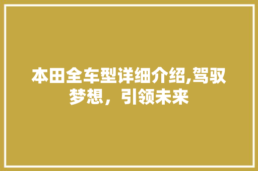 本田全车型详细介绍,驾驭梦想，引领未来