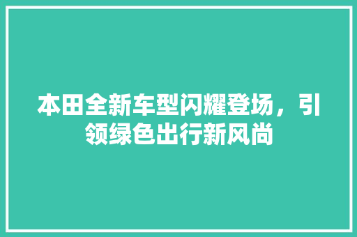 本田全新车型闪耀登场，引领绿色出行新风尚