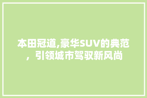 本田冠道,豪华SUV的典范，引领城市驾驭新风尚