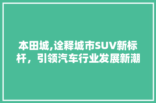 本田城,诠释城市SUV新标杆，引领汽车行业发展新潮流